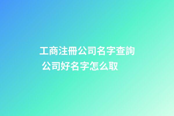 工商注冊公司名字查詢 公司好名字怎么取-第1張-公司起名-玄機(jī)派
